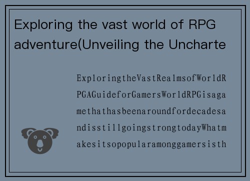 Exploring the vast world of RPG adventure(Unveiling the Uncharted Realms of RPG Adventure)